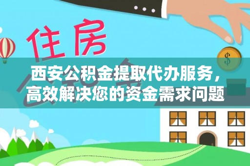 台州西安公积金提取代办服务，高效解决您的资金需求问题
