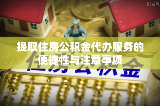 台州提取住房公积金代办服务的便捷性与注意事项