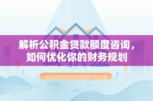 台州解析公积金贷款额度咨询，如何优化你的财务规划