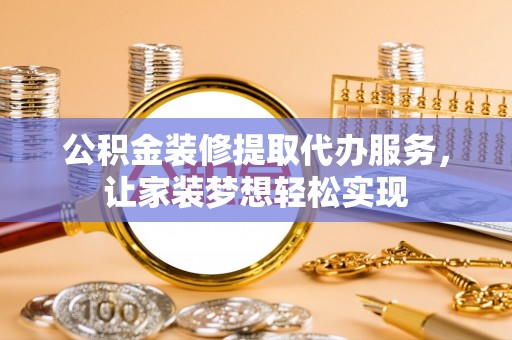 台州公积金装修提取代办服务，让家装梦想轻松实现