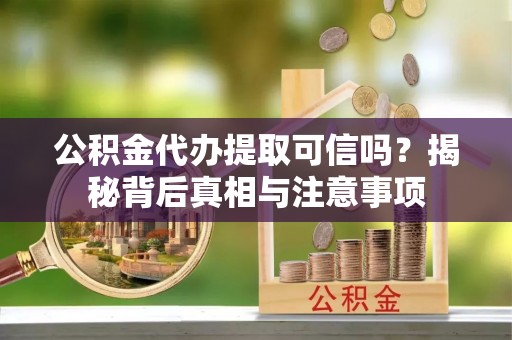 台州公积金代办提取可信吗？揭秘背后真相与注意事项