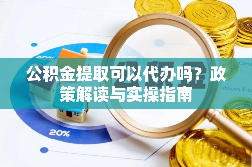 台州公积金提取可以代办吗？政策解读与实操指南