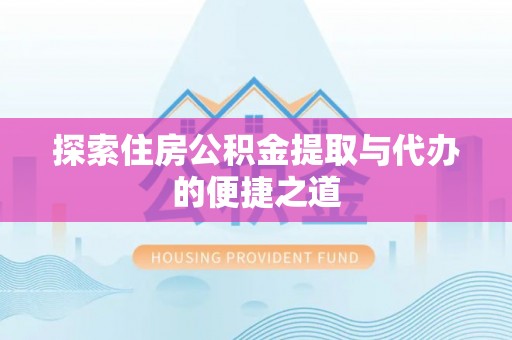 台州探索住房公积金提取与代办的便捷之道