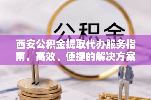 台州西安公积金提取代办服务指南，高效、便捷的解决方案