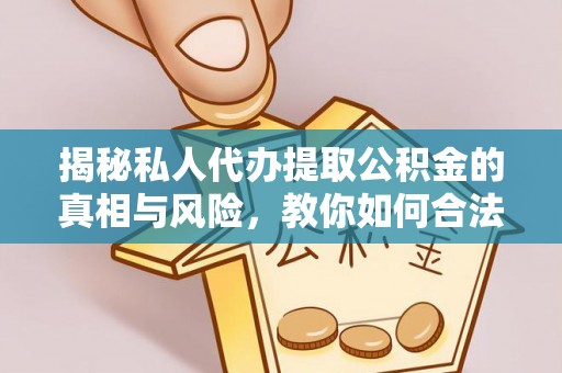 台州揭秘私人代办提取公积金的真相与风险，教你如何合法合规操作