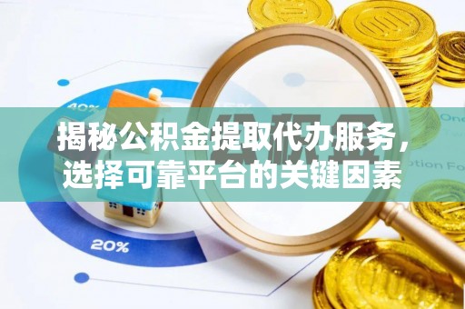 台州揭秘公积金提取代办服务，选择可靠平台的关键因素