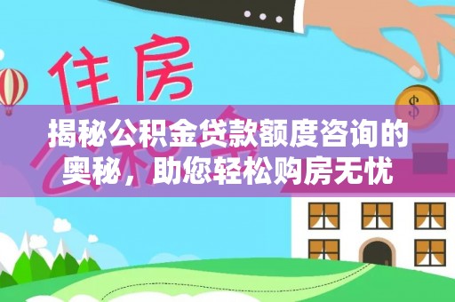 台州揭秘公积金贷款额度咨询的奥秘，助您轻松购房无忧