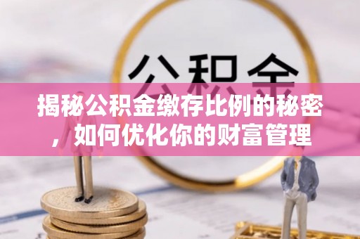 台州揭秘公积金缴存比例的秘密，如何优化你的财富管理