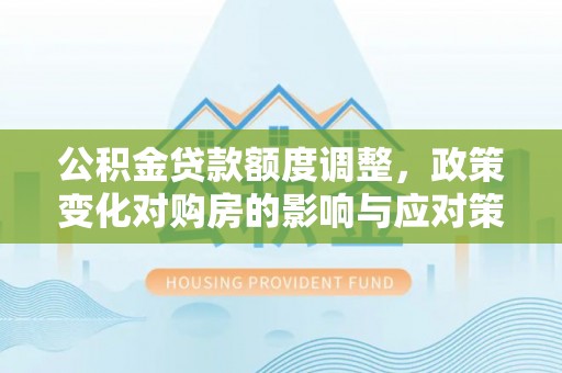 台州公积金贷款额度调整，政策变化对购房的影响与应对策略