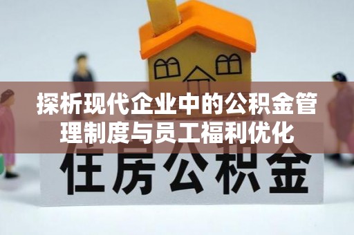 台州探析现代企业中的公积金管理制度与员工福利优化