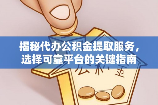 台州揭秘代办公积金提取服务，选择可靠平台的关键指南