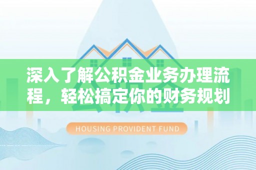 台州深入了解公积金业务办理流程，轻松搞定你的财务规划