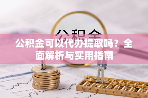 台州公积金可以代办提取吗？全面解析与实用指南