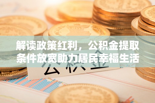 台州解读政策红利，公积金提取条件放宽助力居民幸福生活