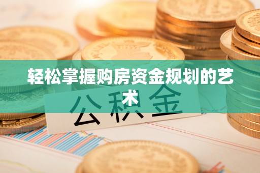 台州轻松掌握购房资金规划的艺术