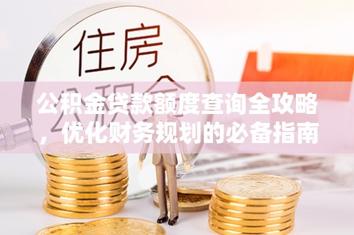 台州公积金贷款额度查询全攻略，优化财务规划的必备指南