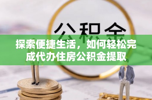 台州探索便捷生活，如何轻松完成代办住房公积金提取