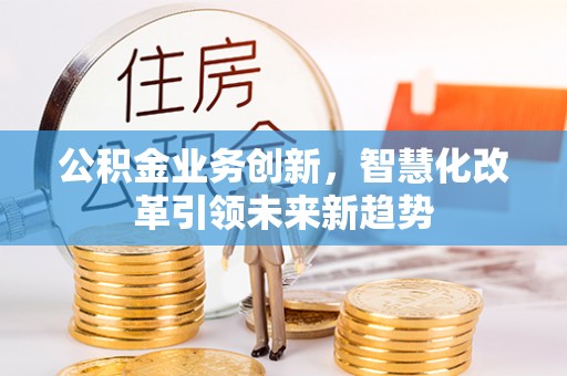 台州公积金业务创新，智慧化改革引领未来新趋势