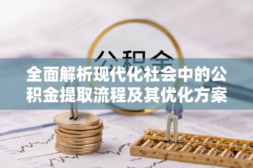台州全面解析现代化社会中的公积金提取流程及其优化方案