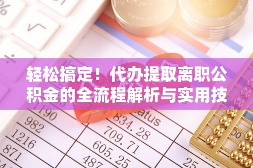 台州轻松搞定！代办提取离职公积金的全流程解析与实用技巧
