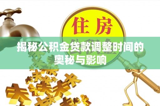 台州揭秘公积金贷款调整时间的奥秘与影响