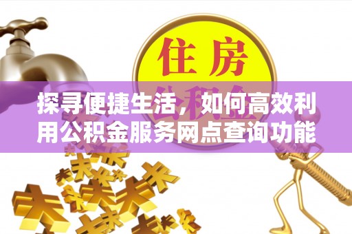 台州探寻便捷生活，如何高效利用公积金服务网点查询功能