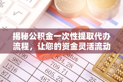 台州揭秘公积金一次性提取代办流程，让您的资金灵活流动