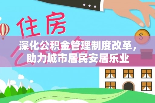 台州深化公积金管理制度改革，助力城市居民安居乐业