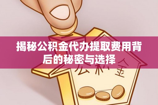 台州揭秘公积金代办提取费用背后的秘密与选择