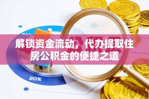 台州解锁资金流动，代办提取住房公积金的便捷之道