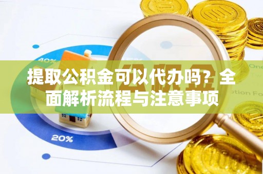 台州提取公积金可以代办吗？全面解析流程与注意事项