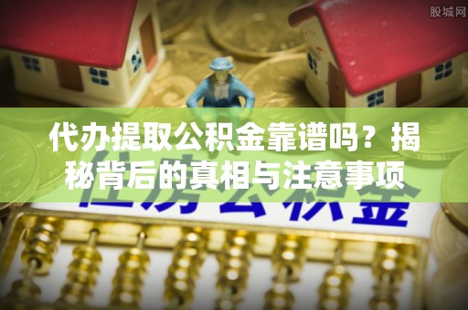 台州代办提取公积金靠谱吗？揭秘背后的真相与注意事项