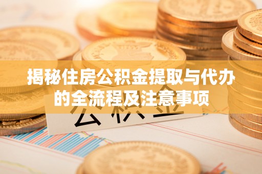 台州揭秘住房公积金提取与代办的全流程及注意事项