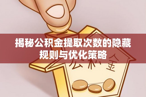 台州揭秘公积金提取次数的隐藏规则与优化策略
