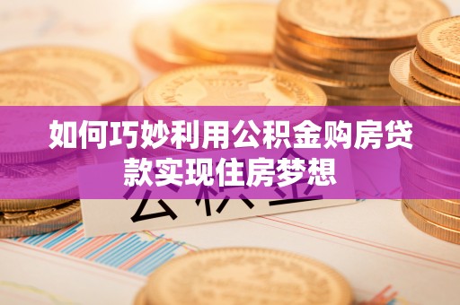台州如何巧妙利用公积金购房贷款实现住房梦想
