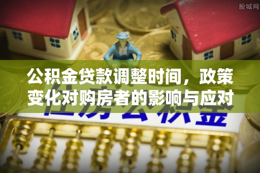 台州公积金贷款调整时间，政策变化对购房者的影响与应对策略