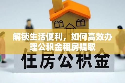 台州解锁生活便利，如何高效办理公积金租房提取
