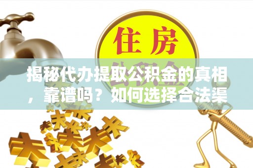 台州揭秘代办提取公积金的真相，靠谱吗？如何选择合法渠道