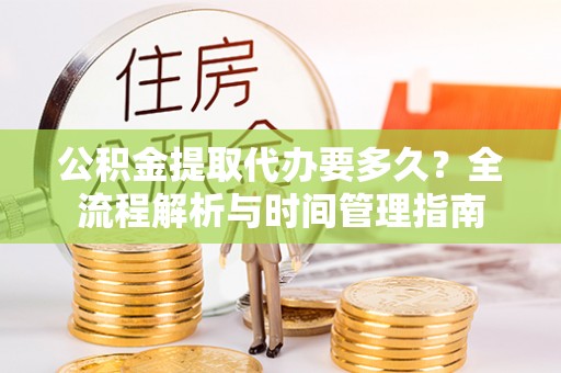 台州公积金提取代办要多久？全流程解析与时间管理指南