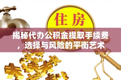 台州揭秘代办公积金提取手续费，选择与风险的平衡艺术