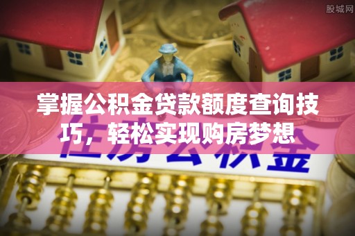 台州掌握公积金贷款额度查询技巧，轻松实现购房梦想