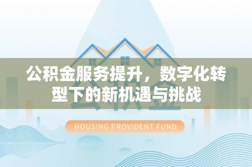 台州公积金服务提升，数字化转型下的新机遇与挑战