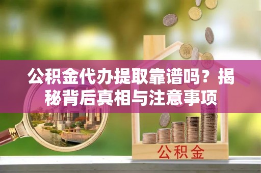台州公积金代办提取靠谱吗？揭秘背后真相与注意事项