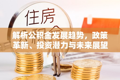 台州解析公积金发展趋势，政策革新、投资潜力与未来展望