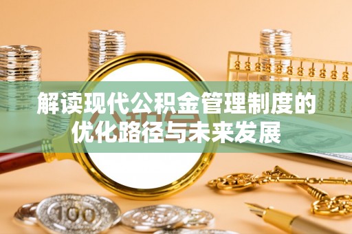 台州解读现代公积金管理制度的优化路径与未来发展