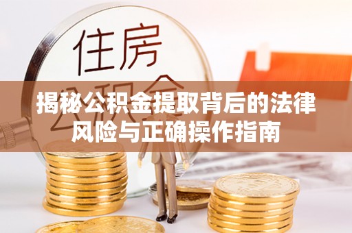 台州揭秘公积金提取背后的法律风险与正确操作指南