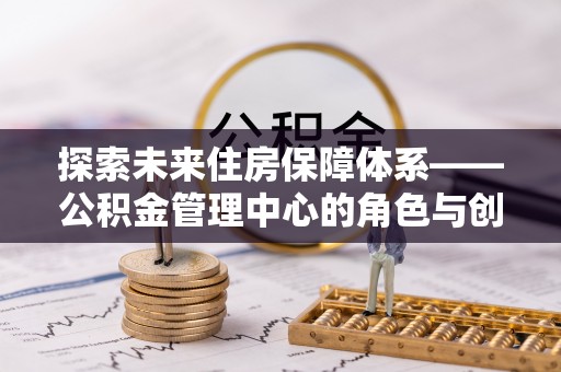 台州探索未来住房保障体系——公积金管理中心的角色与创新