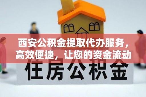 台州西安公积金提取代办服务，高效便捷，让您的资金流动更灵活