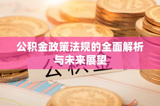 台州公积金政策法规的全面解析与未来展望