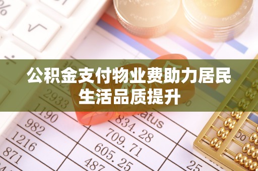 台州公积金支付物业费助力居民生活品质提升